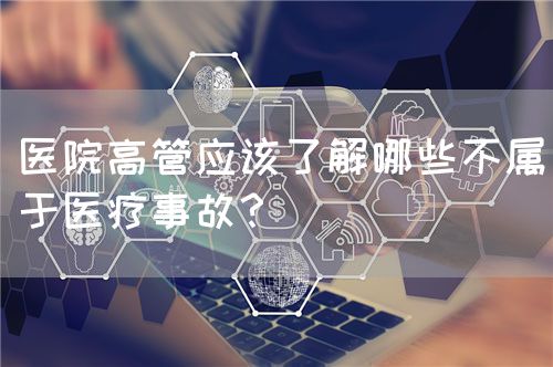 醫(yī)院高管應(yīng)該了解哪些不屬于醫(yī)療事故？(圖1)