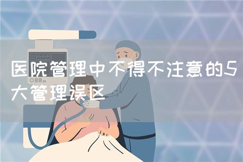 醫(yī)院管理中不得不注意的5大管理誤區(qū)(圖1)