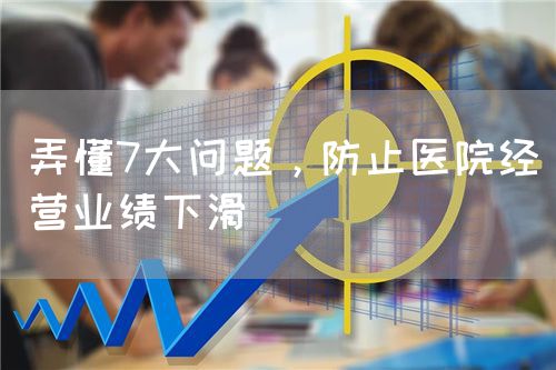 弄懂7大問題，防止醫(yī)院經(jīng)營業(yè)績下滑(圖1)