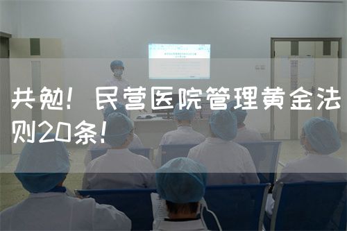 共勉！民營醫(yī)院管理黃金法則20條！(圖1)