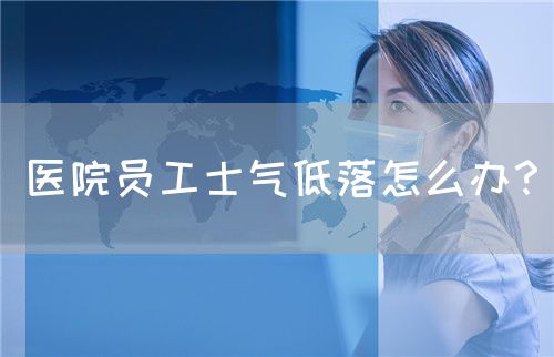 醫(yī)院?jiǎn)T工士氣低落怎么辦？(圖1)