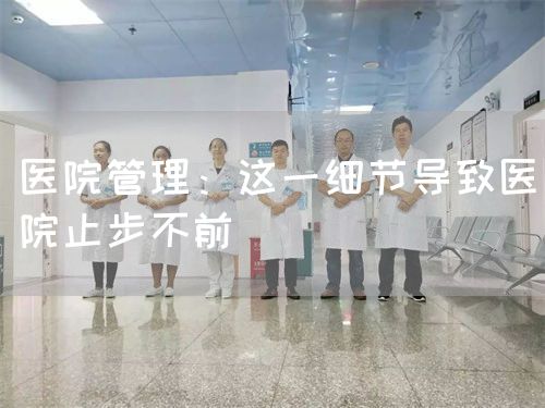 醫(yī)院管理:這一細(xì)節(jié)導(dǎo)致醫(yī)院止步不前(圖1) 醫(yī)院管理:這一細(xì)節(jié)導(dǎo)致醫(yī)院止步不前(圖1)
