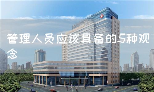 管理人員應(yīng)該具備的5種觀念(圖1) 管理人員應(yīng)該具備的5種觀念(圖1)