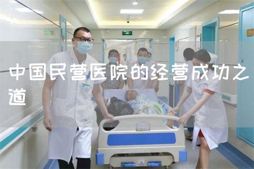 中國民營(yíng)醫(yī)院的經(jīng)營(yíng)成功之道(圖1) 中國民營(yíng)醫(yī)院的經(jīng)營(yíng)成功之道(圖1)