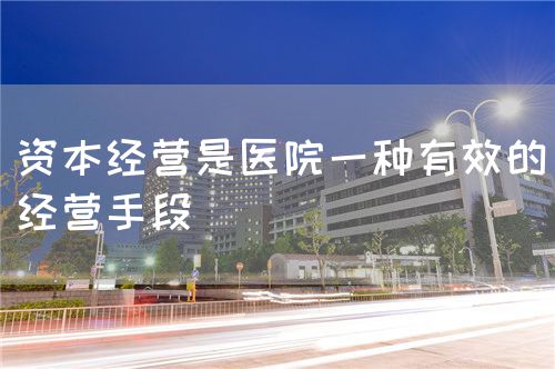資本經(jīng)營是醫(yī)院一種有效的經(jīng)營手段(圖1) 資本經(jīng)營是醫(yī)院一種有效的經(jīng)營手段(圖1)
