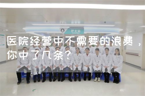 醫(yī)院經(jīng)營中不需要的浪費(fèi)，你中了幾條？(圖1)