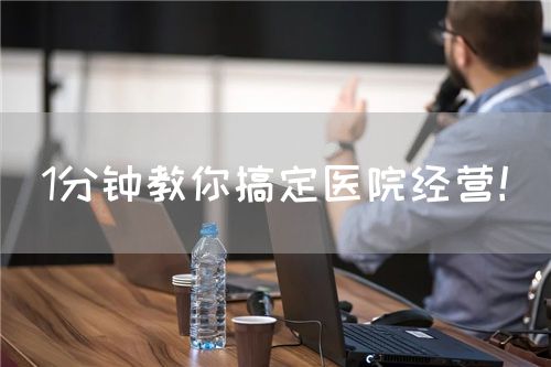 1分鐘教你搞定醫(yī)院經(jīng)營(yíng)！(圖1)