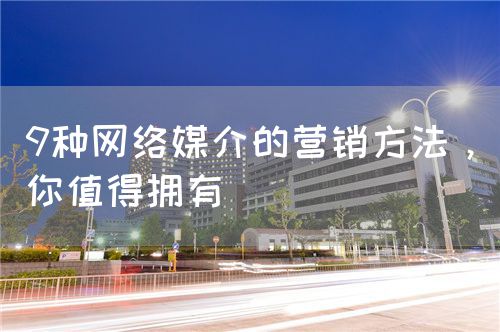 9種網(wǎng)絡(luò)媒介的營(yíng)銷方法，你值得擁有(圖1)