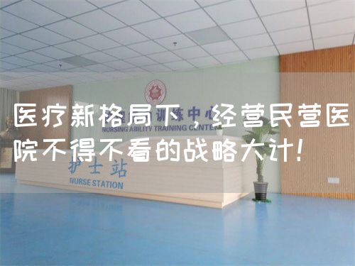 醫(yī)療新格局下，經(jīng)營民營醫(yī)院不得不看的戰(zhàn)略大計！(圖1)