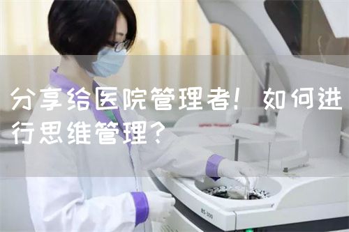 分享給醫(yī)院管理者！如何進(jìn)行思維管理？(圖1)