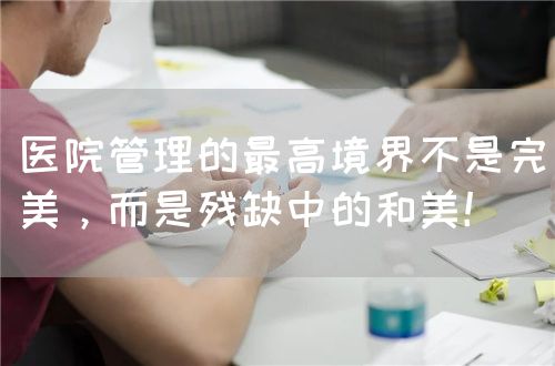 醫(yī)院管理的最高境界不是完美，而是殘缺中的和美！(圖1)
