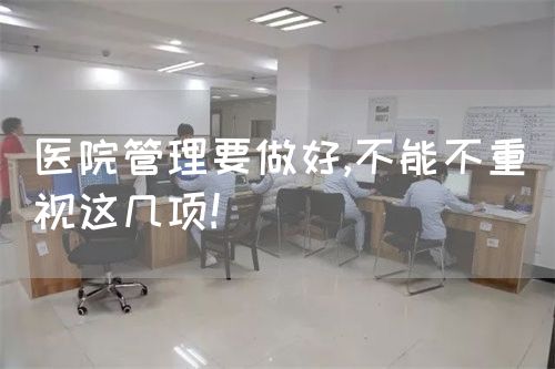 醫(yī)院管理要做好,不能不重視這幾項(xiàng)!(圖1)
