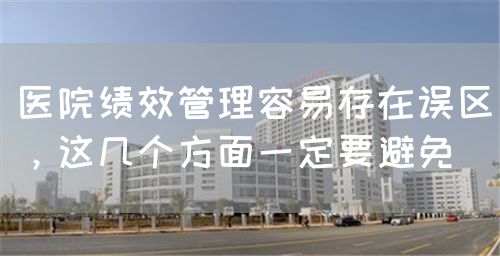 醫(yī)院績效管理容易存在誤區(qū)，這幾個方面一定要避免(圖1)