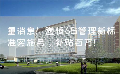 重消息！道恒6S管理新標(biāo)準(zhǔn)實(shí)施月，補(bǔ)貼百萬(wàn)！(圖1)