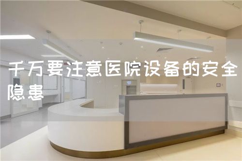 千萬要注意醫(yī)院設備的安全隱患(圖1)