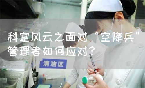 科室風(fēng)云之面對“空降兵”管理者如何應(yīng)對？(圖1)