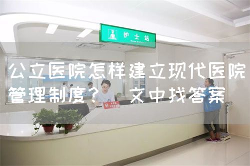 公立醫(yī)院怎樣建立現(xiàn)代醫(yī)院管理制度？（文中找答案(圖1)