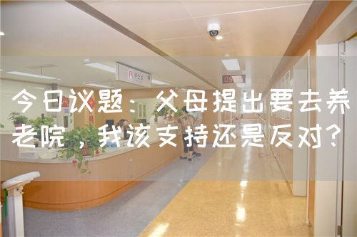 今日議題：父母提出要去養(yǎng)老院，我該支持還是反對？(圖1)