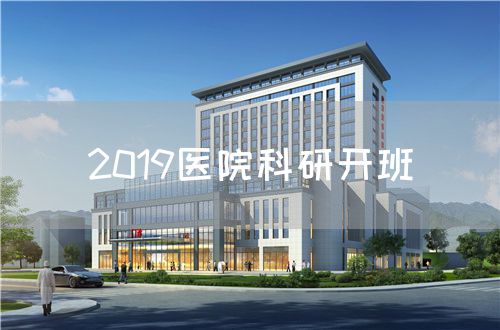 2019醫(yī)院科研開(kāi)班(圖1)