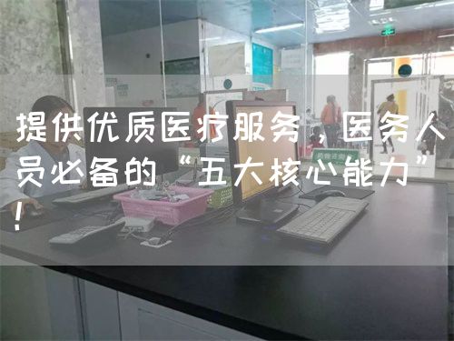 提供優(yōu)質(zhì)醫(yī)療服務(wù)，醫(yī)務(wù)人員必備的“五大核心能力”！(圖1)