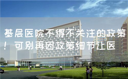 基層醫(yī)院不得不關(guān)注的政策！可別再因政策細(xì)節(jié)讓醫(yī)(圖1)