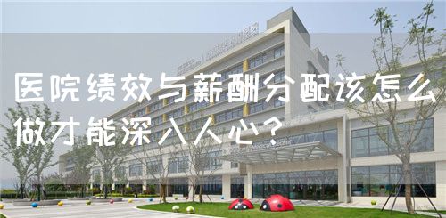 醫(yī)院績(jī)效與薪酬分配該怎么做才能深入人心？(圖1)