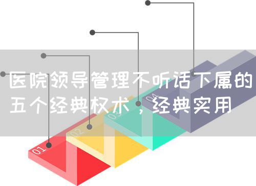 醫(yī)院領(lǐng)導(dǎo)管理不聽話下屬的五個(gè)經(jīng)典權(quán)術(shù)，經(jīng)典實(shí)用(圖1)