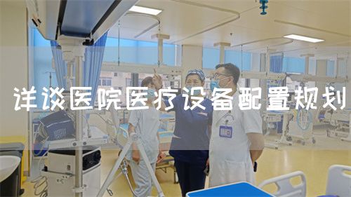 詳談醫(yī)院醫(yī)療設(shè)備配置規(guī)劃(圖1) 詳談醫(yī)院醫(yī)療設(shè)備配置規(guī)劃(圖1)