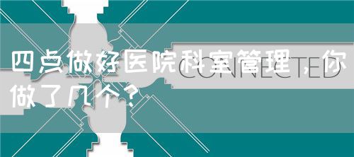 四點(diǎn)做好醫(yī)院科室管理，你做了幾個(gè)？(圖1)