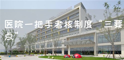 醫(yī)院一把手考核制度“三要點”(圖1) 醫(yī)院一把手考核制度“三要點”(圖1)