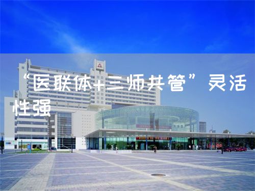 “醫(yī)聯(lián)體+三師共管”靈活性強(qiáng)(圖1)