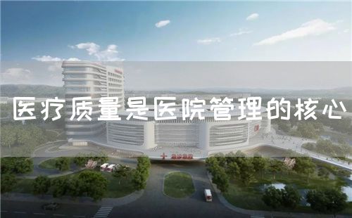 醫(yī)療質(zhì)量是醫(yī)院管理的核心(圖1)