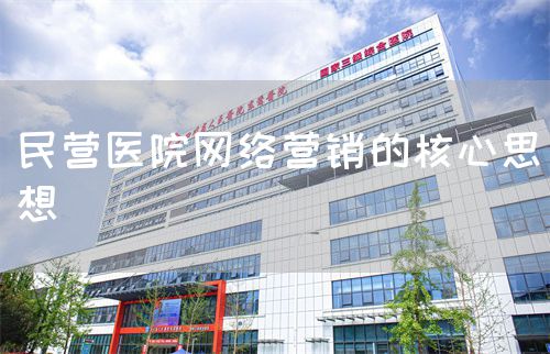 民營(yíng)醫(yī)院網(wǎng)絡(luò)營(yíng)銷的核心思想(圖1)