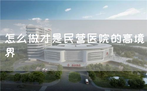 怎么做才是民營醫(yī)院的高境界(圖1)