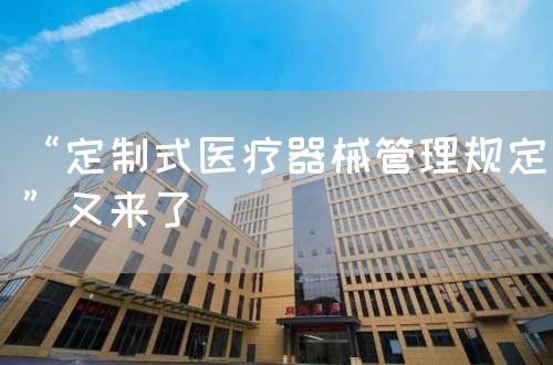 “定制式醫(yī)療器械管理規(guī)定”又來了(圖1)