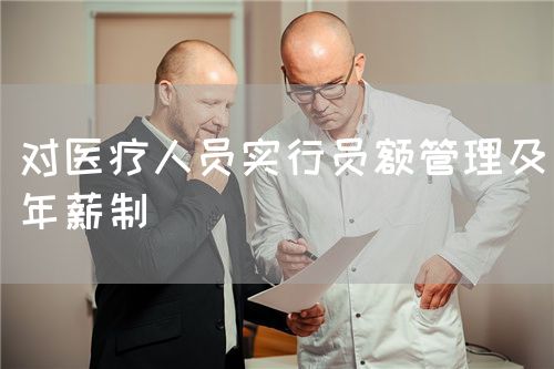 對(duì)醫(yī)療人員實(shí)行員額管理及年薪制(圖1) 對(duì)醫(yī)療人員實(shí)行員額管理及年薪制(圖1)