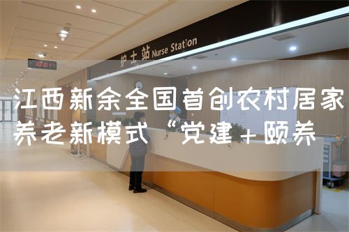 江西新余全國(guó)首創(chuàng)農(nóng)村居家養(yǎng)老新模式“黨建+頤養(yǎng)(圖1) 江西新余全國(guó)首創(chuàng)農(nóng)村居家養(yǎng)老新模式“黨建+頤養(yǎng)(圖1)