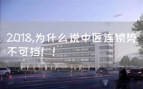 2018,為什么說中醫(yī)連鎖勢不可擋?。?圖1)