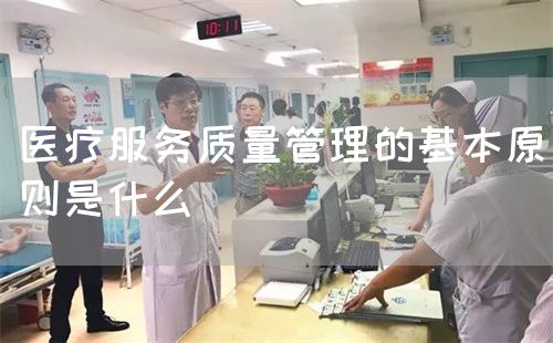 醫(yī)療服務(wù)質(zhì)量管理的基本原則是什么(圖1)
