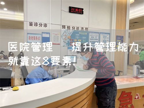 醫(yī)院管理| 提升管理能力就靠這8要素！(圖1)