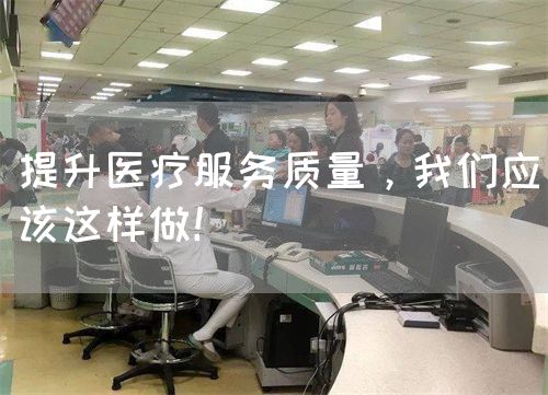 提升醫(yī)療服務(wù)質(zhì)量，我們應(yīng)該這樣做！(圖1)