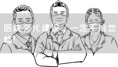 醫(yī)院文化建設(shè)，一定不能忽略！(圖1)