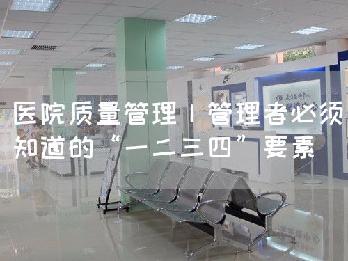 醫(yī)院質(zhì)量管理丨管理者必須知道的“一二三四”要素(圖1)