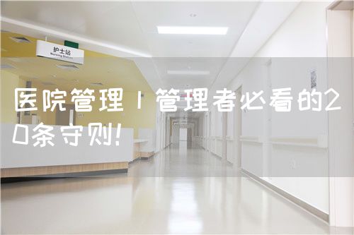 醫(yī)院管理丨管理者必看的20條守則！(圖1)