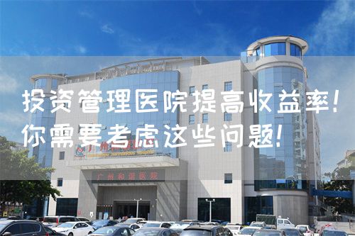投資管理醫(yī)院提高收益率！你需要考慮這些問題！(圖1)