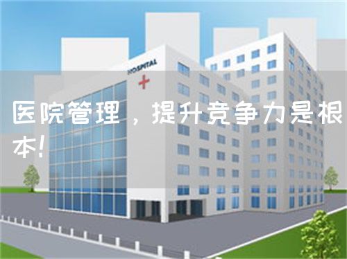 醫(yī)院管理，提升競(jìng)爭(zhēng)力是根本!(圖1)