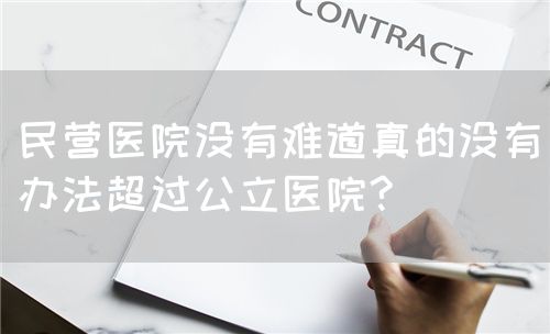 民營(yíng)醫(yī)院沒(méi)有難道真的沒(méi)有辦法超過(guò)公立醫(yī)院?(圖1)