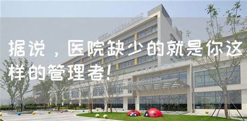 據(jù)說(shuō)，醫(yī)院缺少的就是你這樣的管理者！(圖1)
