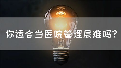 你適合當(dāng)醫(yī)院管理層難嗎？(圖1)