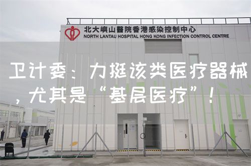 衛(wèi)計委：力挺該類醫(yī)療器械，尤其是“基層醫(yī)療”！(圖1)